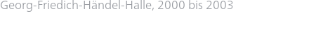 Georg-Friedich-Händel-Halle, 2000 bis 2003