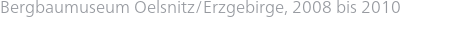 Bergbaumuseum Oelsnitz/Erzgebirge, 2008 bis 2010