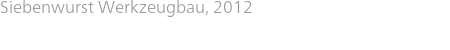 Siebenwurst Werkzeugbau, 2012