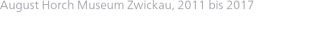 August Horch Museum Zwickau, 2011 bis 2017