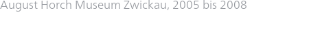 August Horch Museum Zwickau, 2005 bis 2008